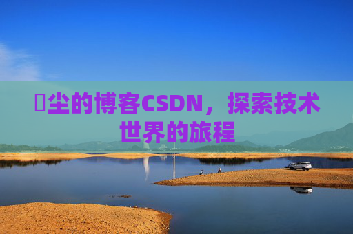玦尘的博客CSDN，探索技术世界的旅程